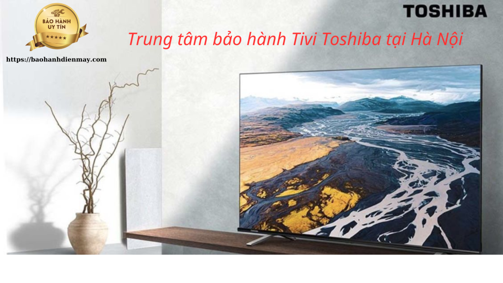 Trung tâm bảo hành Tivi Toshiba tại Hà Nội